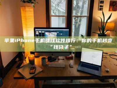 四平苹果iPhone手机赚钱软件排行：你的手机秒变“钱袋子”