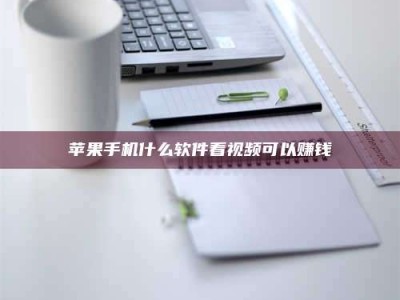 四平苹果手机什么软件看视频可以赚钱